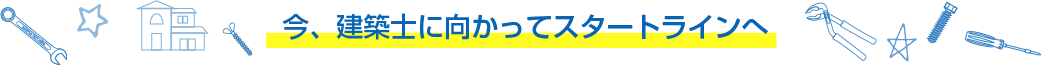 今、建築士に向かってスタートラインへ