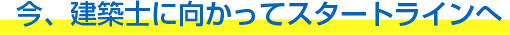 今、建築士に向かってスタートラインへ