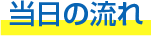 当日の流れ